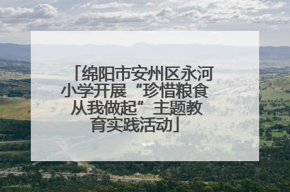 绵阳市安州区永河小学开展“珍惜粮食 从我做起”主题教育实践活动