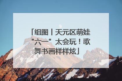 组图丨天元区萌娃“六一”太会玩！歌舞书画样样炫