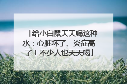 给小白鼠天天喝这种水：心脏坏了、炎症高了！不少人也天天喝
