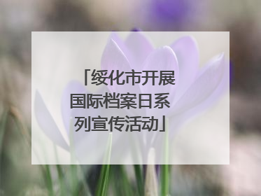 绥化市开展国际档案日系列宣传活动