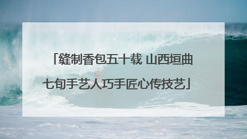缝制香包五十载 山西垣曲七旬手艺人巧手匠心传技艺