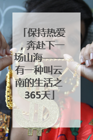 保持热爱，奔赴下一场山海——有一种叫云南的生活之365天