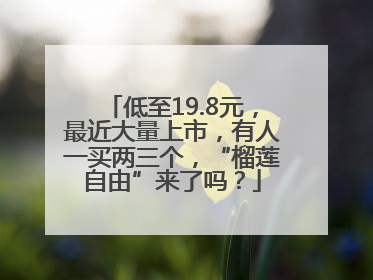 低至19.8元，最近大量上市，有人一买两三个，“榴莲自由”来了吗？