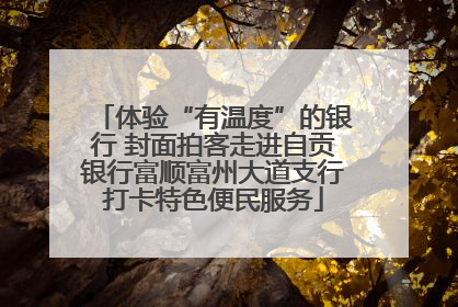 体验“有温度”的银行 封面拍客走进自贡银行富顺富州大道支行打卡特色便民服务