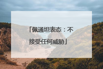佩通坦表态：不接受任何威胁