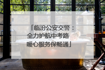 临汾公安交警：全力护航中考路 暖心服务保畅通