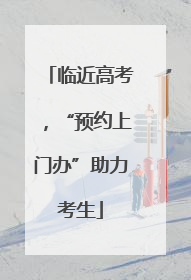 临近高考，“预约上门办”助力考生