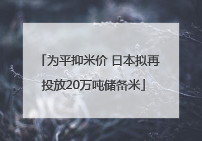 为平抑米价 日本拟再投放20万吨储备米