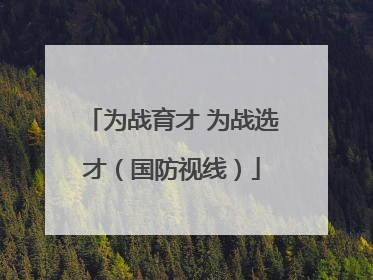 为战育才 为战选才（国防视线）