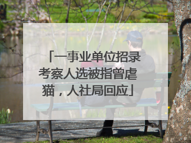 一事业单位招录考察人选被指曾虐猫，人社局回应
