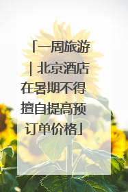 一周旅游｜北京酒店在暑期不得擅自提高预订单价格