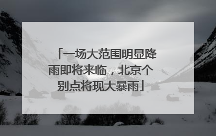 一场大范围明显降雨即将来临，北京个别点将现大暴雨