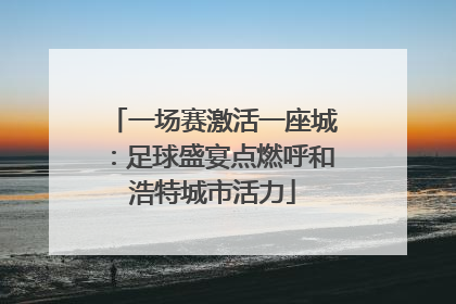 一场赛激活一座城：足球盛宴点燃呼和浩特城市活力