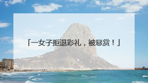 一女子拒退彩礼，被悬赏！