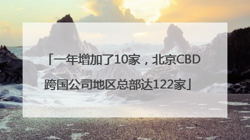 一年增加了10家，北京CBD跨国公司地区总部达122家