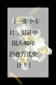 一张小卡片，见证中国人40年消费方式变迁！