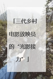 三代乡村电影放映员的“光影接力”