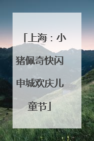 上海：小猪佩奇快闪申城欢庆儿童节