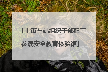 上街车站组织干部职工参观安全教育体验馆