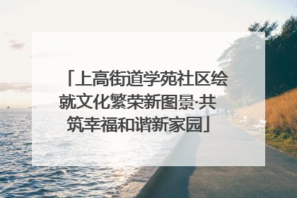 上高街道学苑社区绘就文化繁荣新图景·共筑幸福和谐新家园