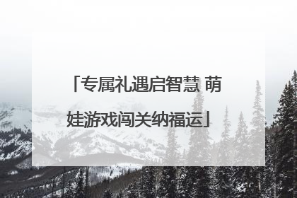 专属礼遇启智慧 萌娃游戏闯关纳福运