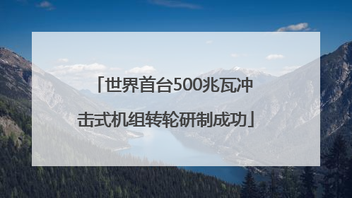 世界首台500兆瓦冲击式机组转轮研制成功