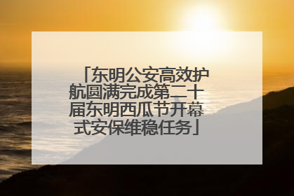 东明公安高效护航圆满完成第二十届东明西瓜节开幕式安保维稳任务