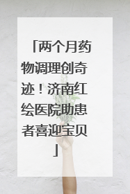 两个月药物调理创奇迹！济南红绘医院助患者喜迎宝贝