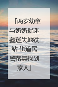 两岁幼童与奶奶捉迷藏迷失地铁站 轨道民警帮其找到家人