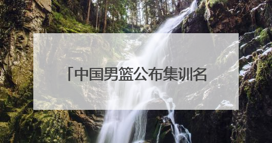 中国男篮公布集训名单，周琦、曾凡博、雷蒙、廖三宁入选