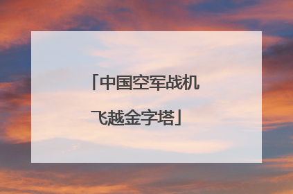 中国空军战机飞越金字塔