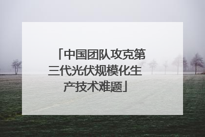 中国团队攻克第三代光伏规模化生产技术难题