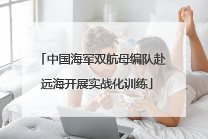 中国海军双航母编队赴远海开展实战化训练