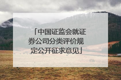 中国证监会就证券公司分类评价规定公开征求意见