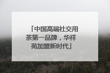 中国高端社交用茶第一品牌，华祥苑加盟新时代