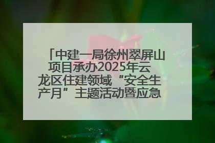 中建一局徐州翠屏山项目承办2025年云龙区住建领域“安全生产月”主题活动暨应急救援演练观摩会