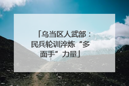 乌当区人武部：民兵轮训淬炼“多面手”力量