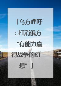 乌方呼吁：打消俄方“有能力赢得战争的幻想”
