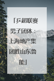 乒超联赛男子团体：上海地产集团胜山东鲁能