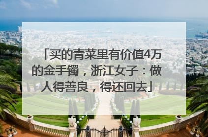 买的青菜里有价值4万的金手镯，浙江女子：做人得善良，得还回去