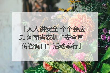 人人讲安全 个个会应急 河南省农机“安全宣传咨询日”活动举行