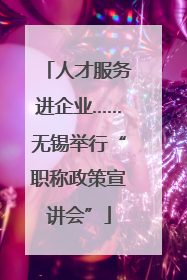 人才服务进企业……无锡举行“职称政策宣讲会”