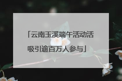 云南玉溪端午活动活吸引逾百万人参与