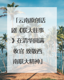 云南原创话剧《联大往事》在清华圆满收官 致敬西南联大精神