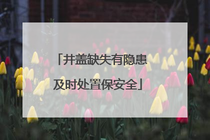 井盖缺失有隐患 及时处置保安全