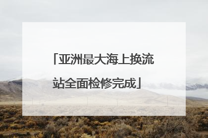 亚洲最大海上换流站全面检修完成