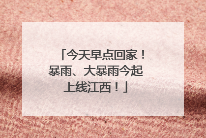 今天早点回家！暴雨、大暴雨今起上线江西！