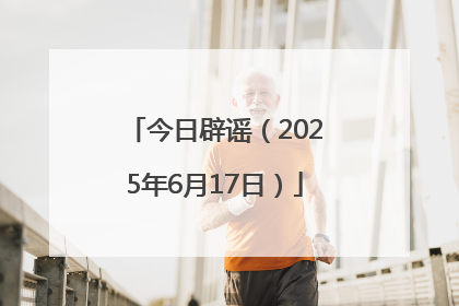 今日辟谣（2025年6月17日）