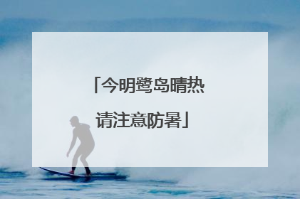 今明鹭岛晴热 请注意防暑