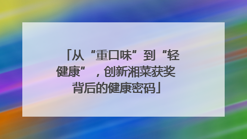 从“重口味”到“轻健康”，创新湘菜获奖背后的健康密码